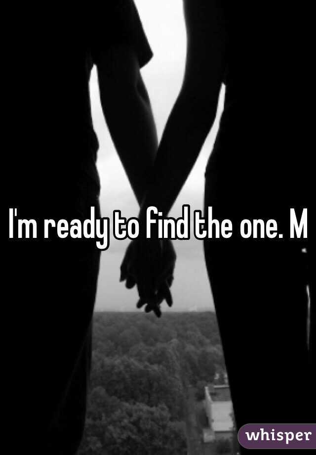 I'm ready to find the one. M