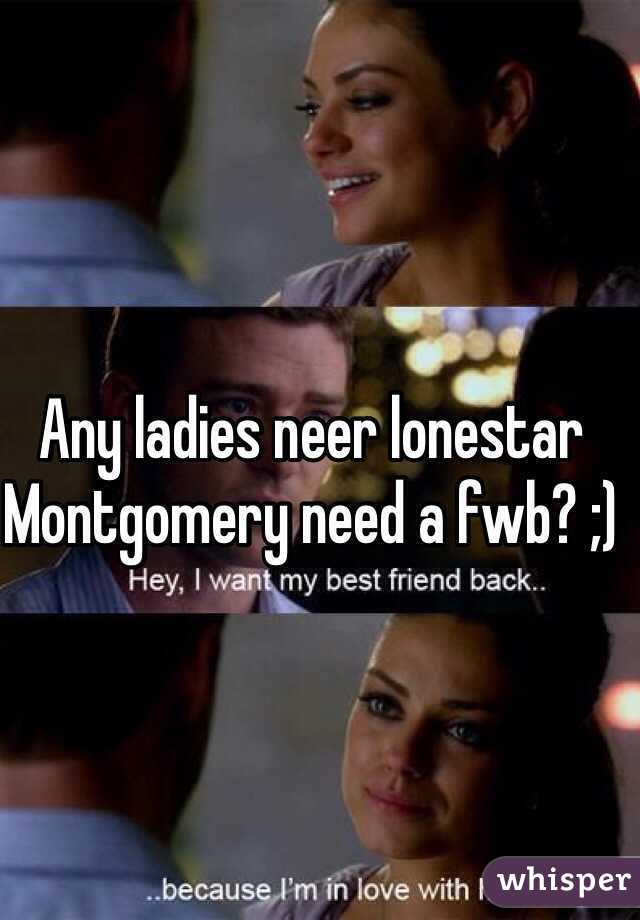 Any ladies neer lonestar Montgomery need a fwb? ;)