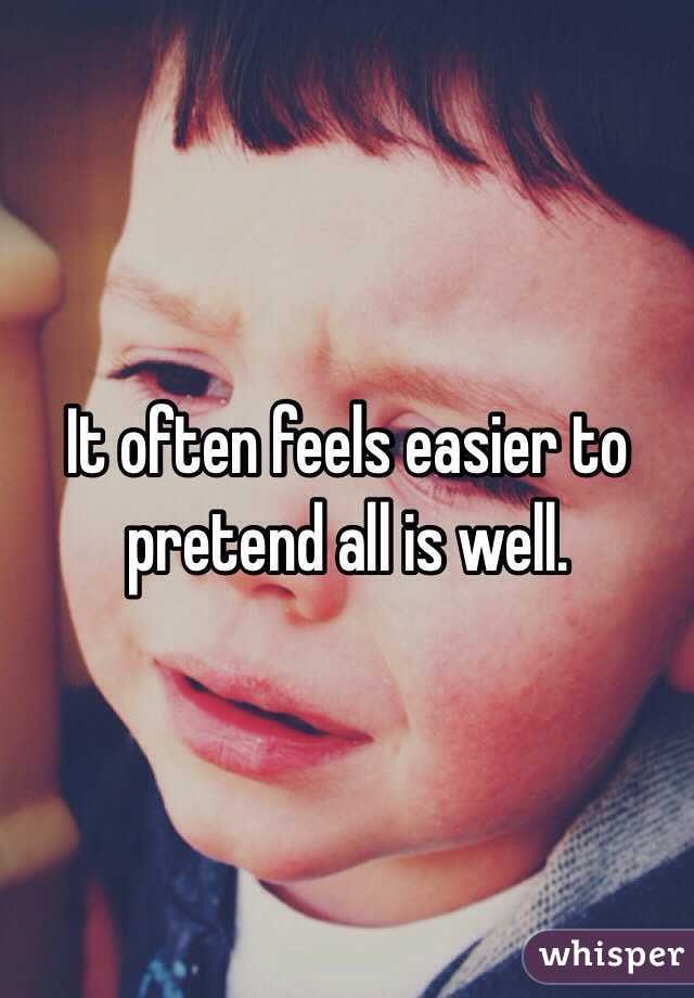 It often feels easier to pretend all is well.