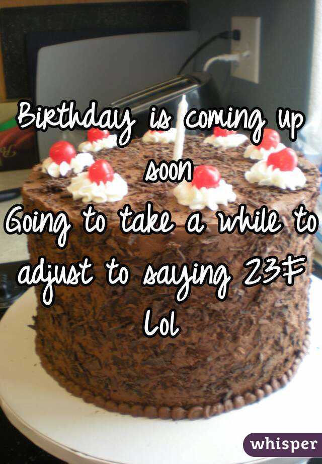 Birthday is coming up soon
Going to take a while to adjust to saying 23F 
Lol