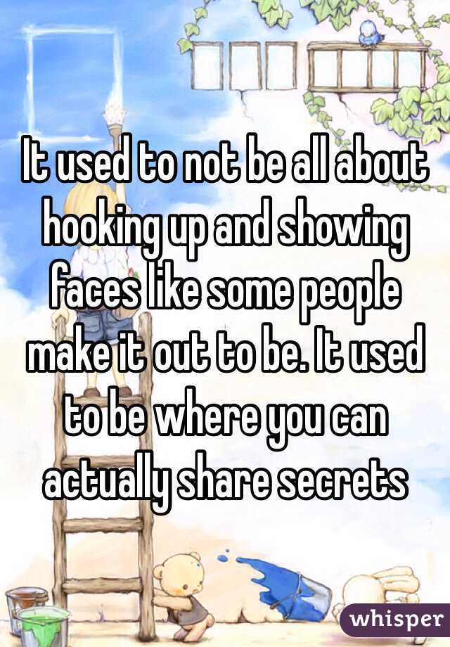 It used to not be all about hooking up and showing faces like some people make it out to be. It used to be where you can actually share secrets