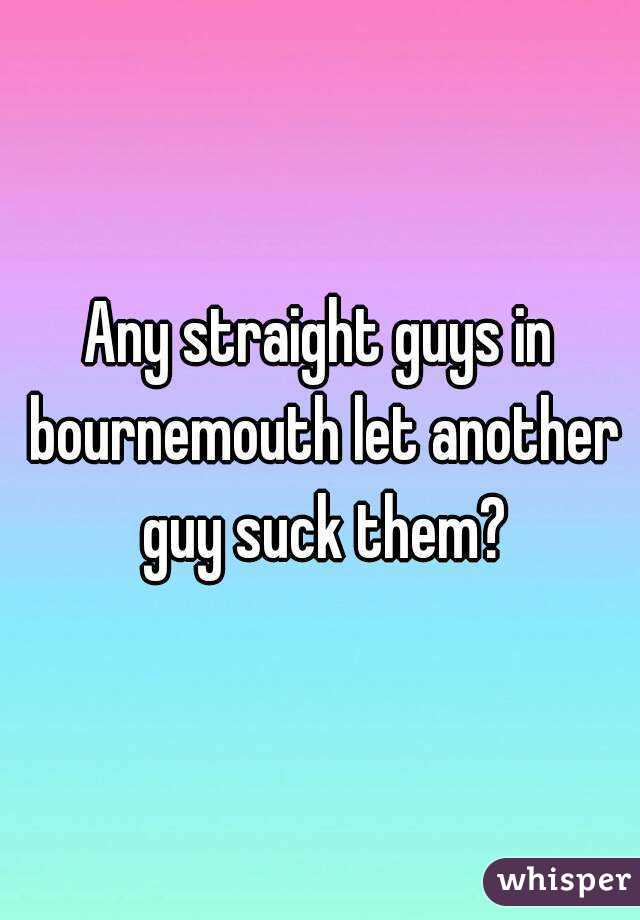 Any straight guys in bournemouth let another guy suck them?