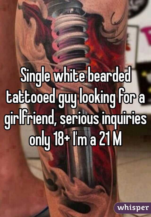 Single white bearded tattooed guy looking for a girlfriend, serious inquiries only 18+ I'm a 21 M