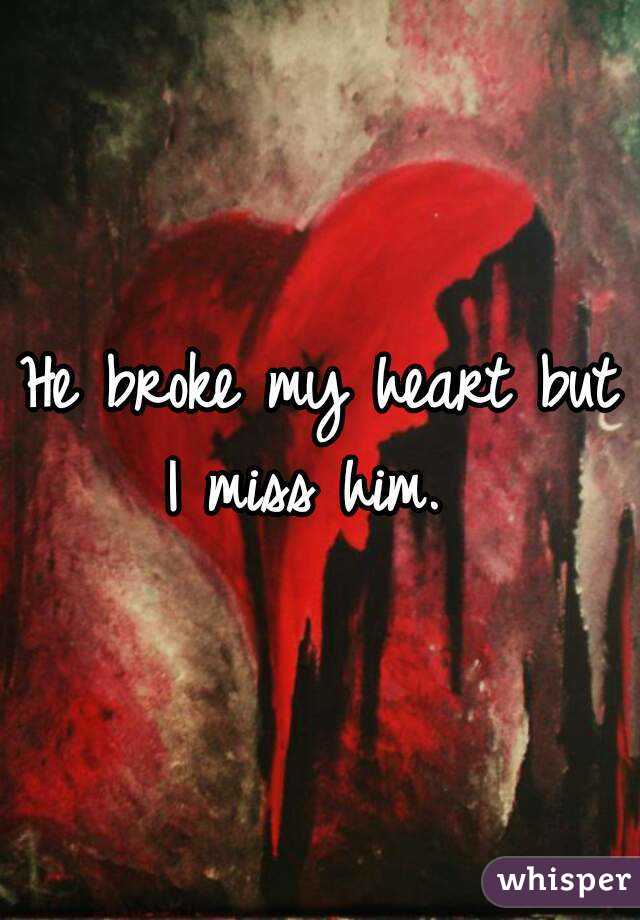 He broke my heart but I miss him.  