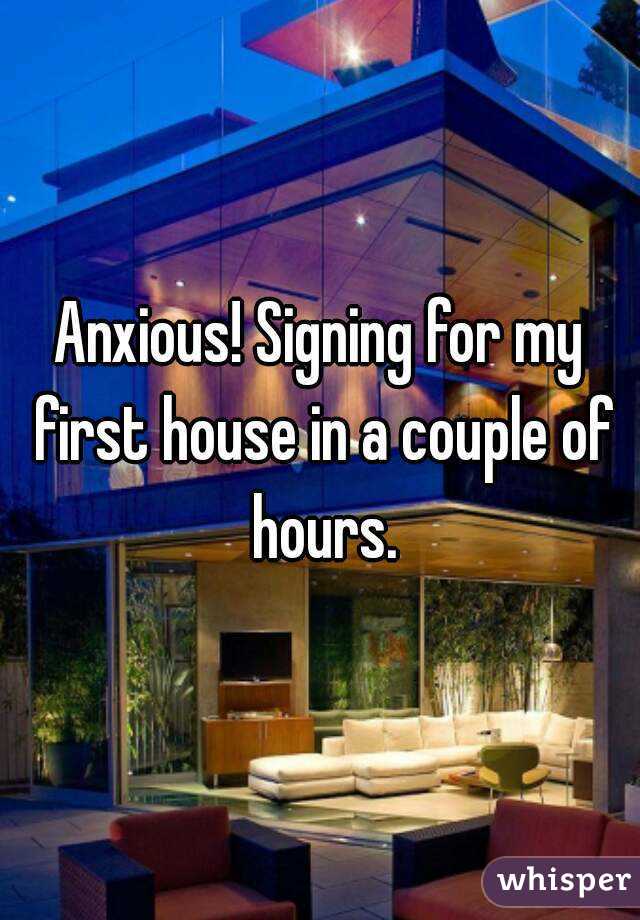 Anxious! Signing for my first house in a couple of hours.