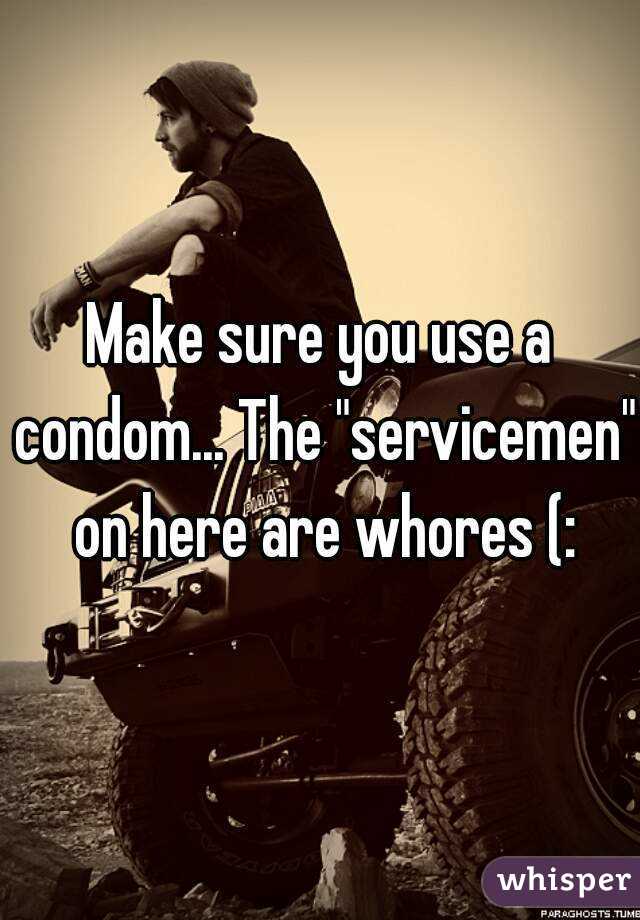 Make sure you use a condom... The "servicemen" on here are whores (: