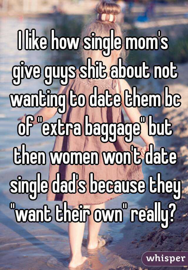 I like how single mom's give guys shit about not wanting to date them bc of "extra baggage" but then women won't date single dad's because they "want their own" really? 