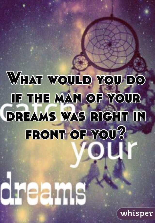 What would you do if the man of your dreams was right in front of you? 