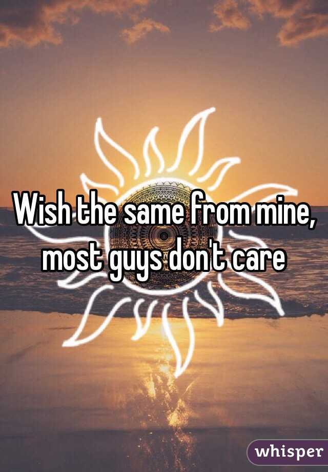 Wish the same from mine, most guys don't care