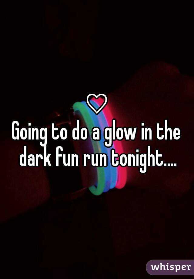 ♡
Going to do a glow in the dark fun run tonight....