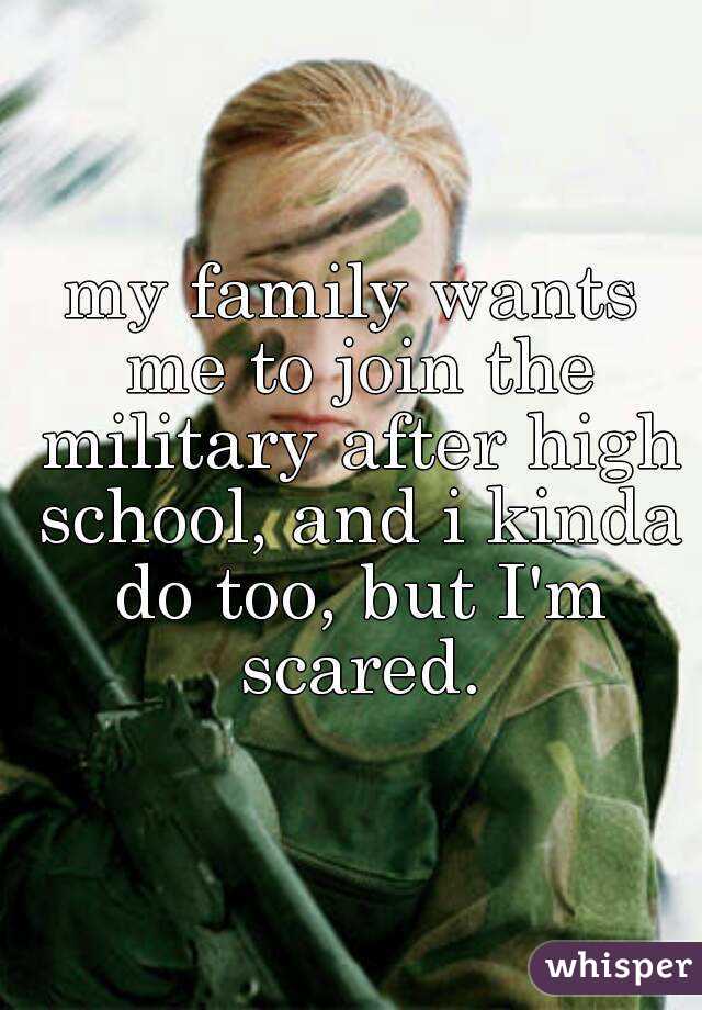 my family wants me to join the military after high school, and i kinda do too, but I'm scared.