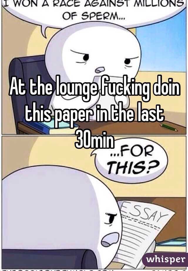 At the lounge fucking doin this paper in the last 30min