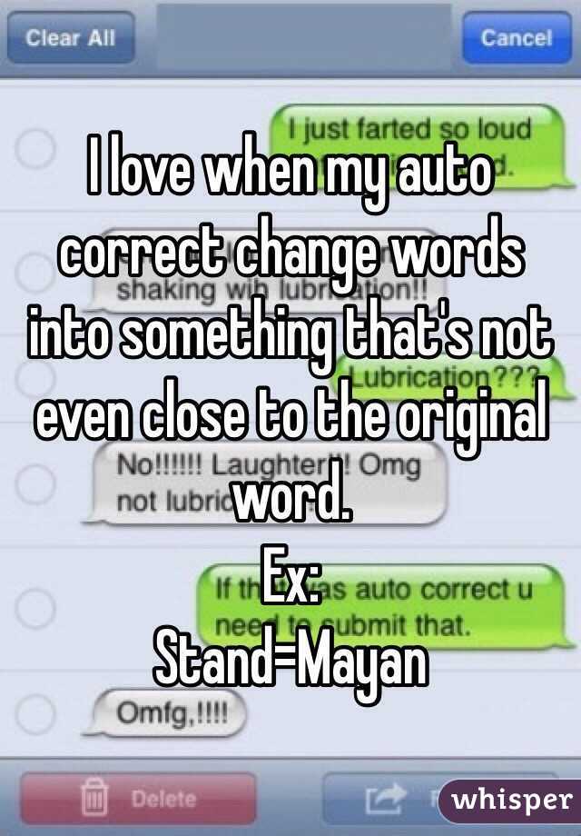 I love when my auto correct change words into something that's not even close to the original word.
Ex:
Stand=Mayan