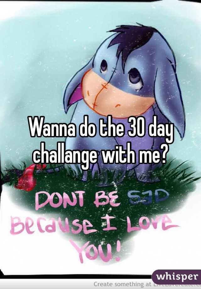 Wanna do the 30 day challange with me?