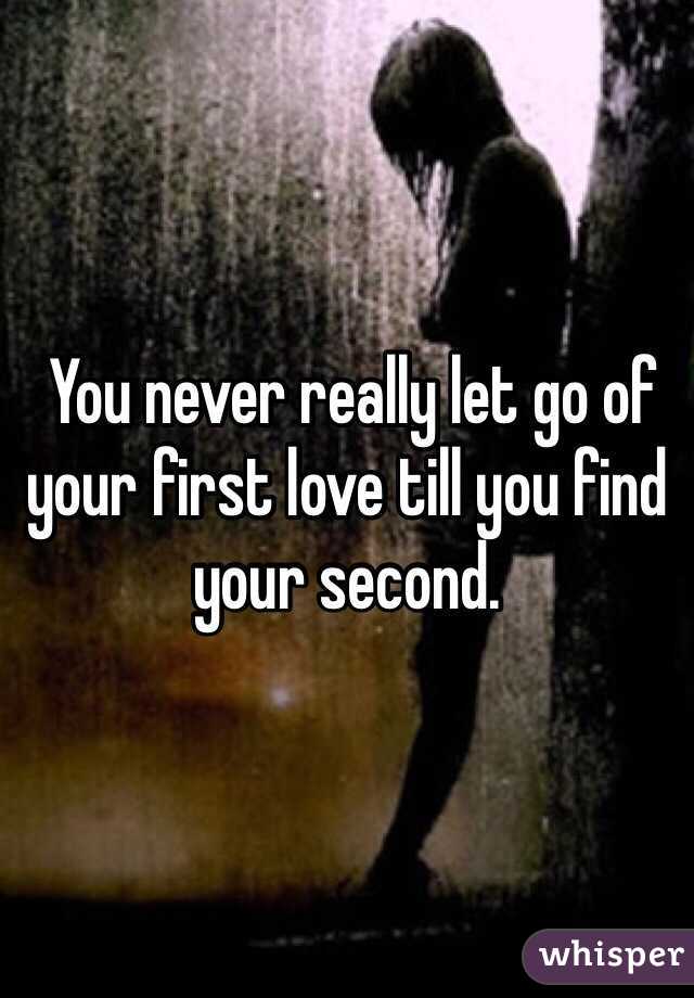  You never really let go of your first love till you find your second. 