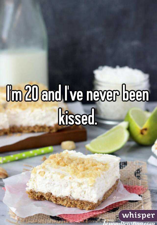 I'm 20 and I've never been kissed. 