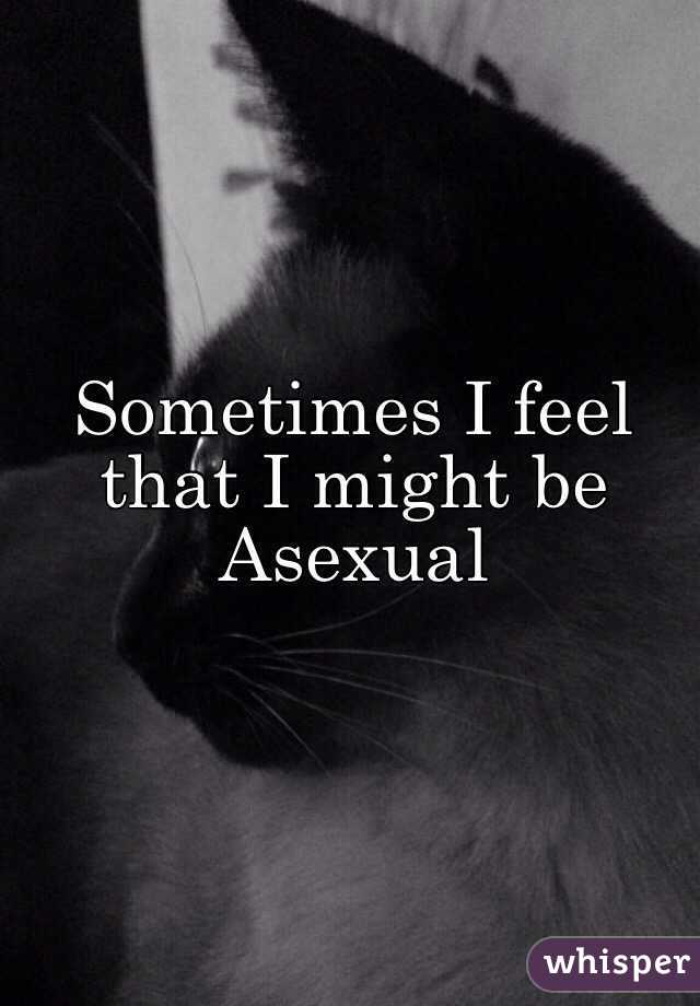 Sometimes I feel that I might be Asexual