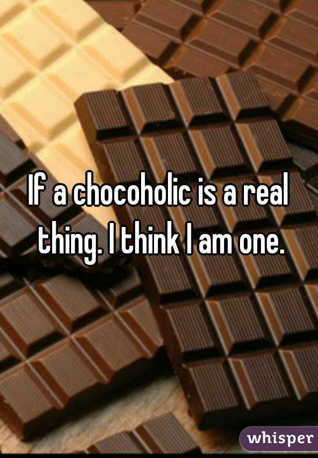 If a chocoholic is a real thing. I think I am one.