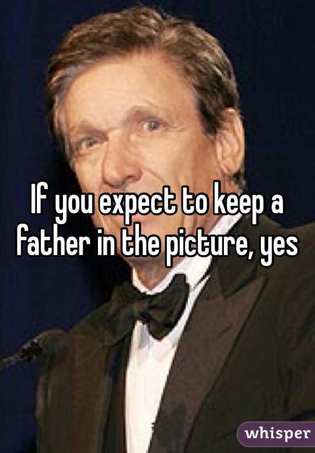 If you expect to keep a father in the picture, yes