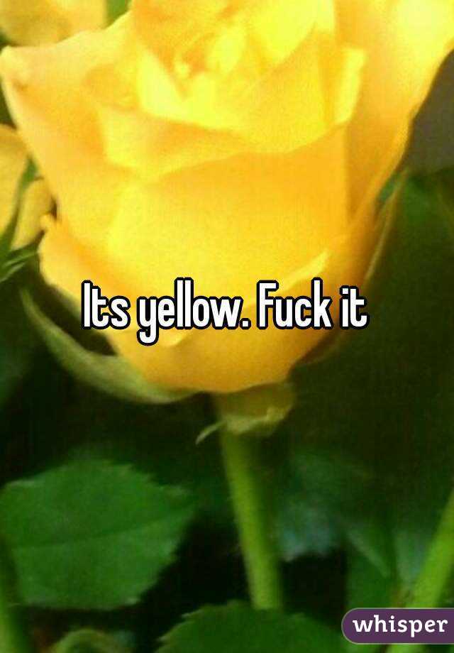 Its yellow. Fuck it