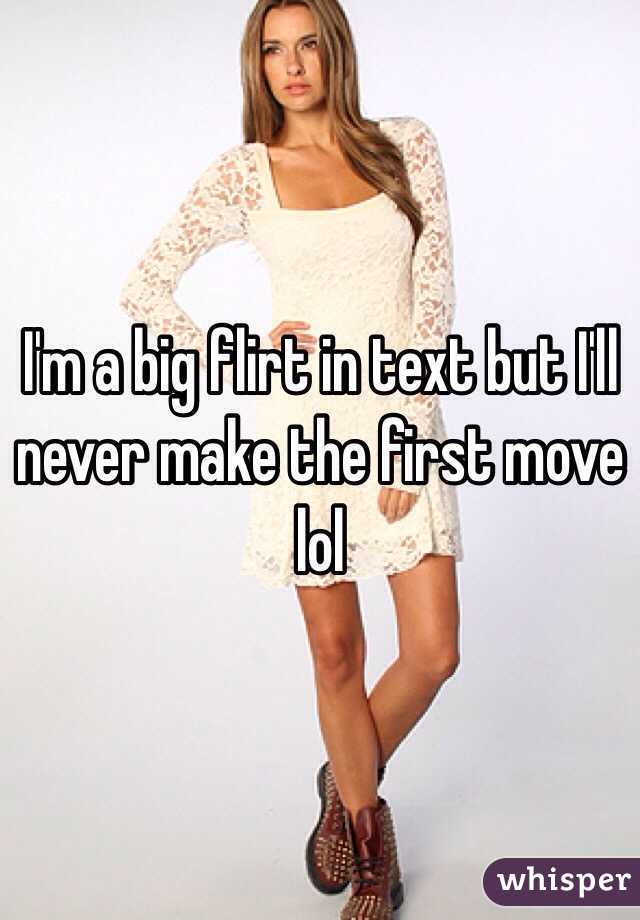 I'm a big flirt in text but I'll never make the first move lol 