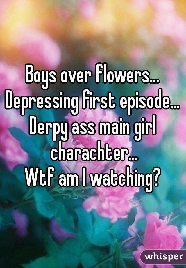 Boys over flowers...
Depressing first episode...
Derpy ass main girl charachter...
Wtf am I watching?