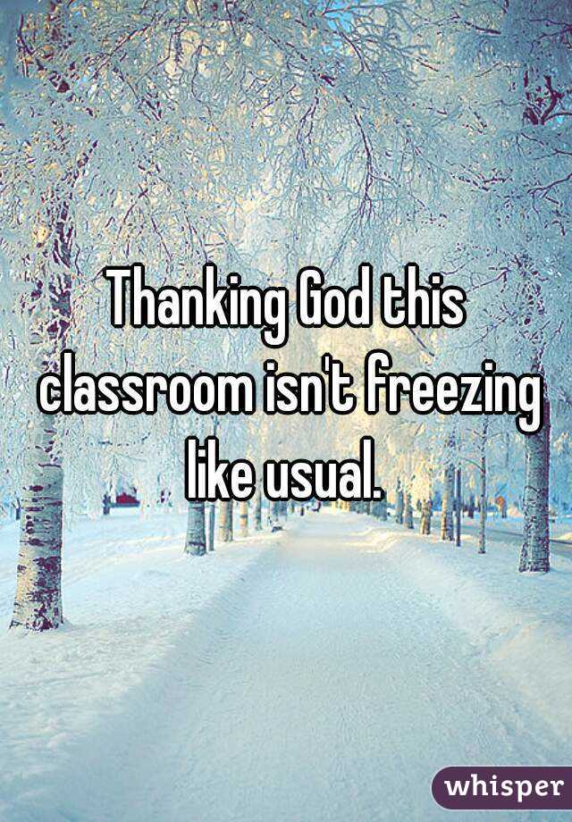 Thanking God this classroom isn't freezing like usual. 