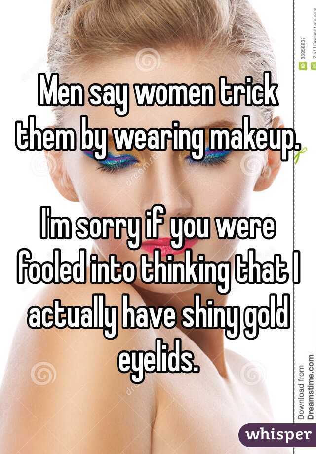Men say women trick them by wearing makeup. 

I'm sorry if you were fooled into thinking that I actually have shiny gold eyelids. 