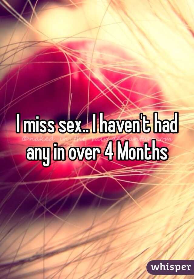 I miss sex.. I haven't had any in over 4 Months 