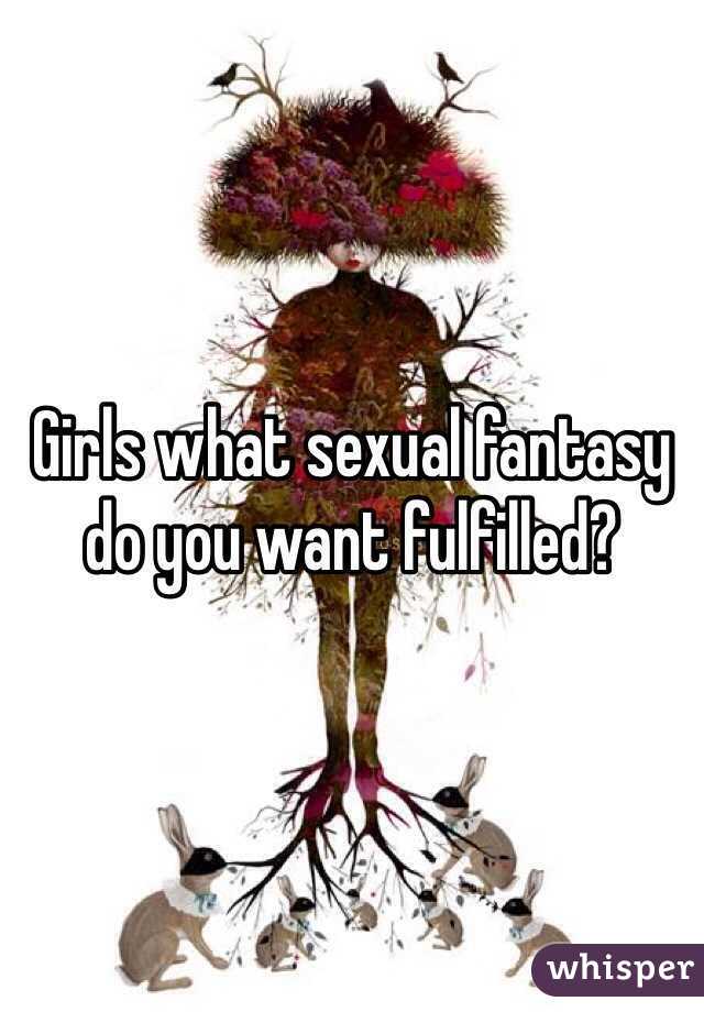 Girls what sexual fantasy do you want fulfilled? 