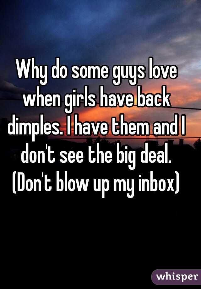 Why do some guys love when girls have back dimples. I have them and I don't see the big deal. (Don't blow up my inbox)