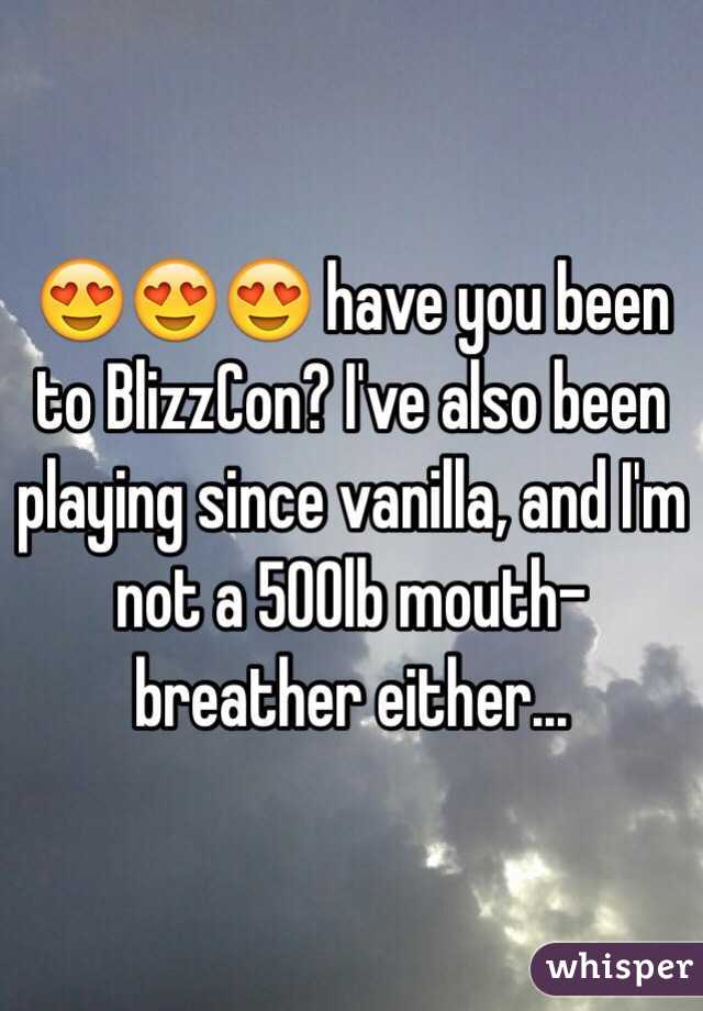 😍😍😍 have you been to BlizzCon? I've also been playing since vanilla, and I'm not a 500lb mouth-breather either...