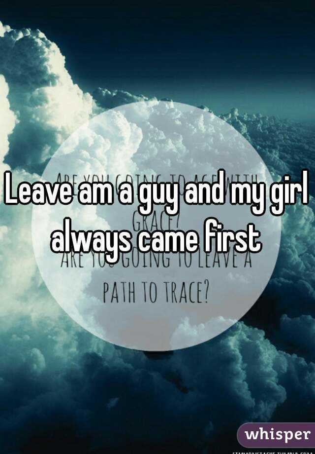 Leave am a guy and my girl always came first 