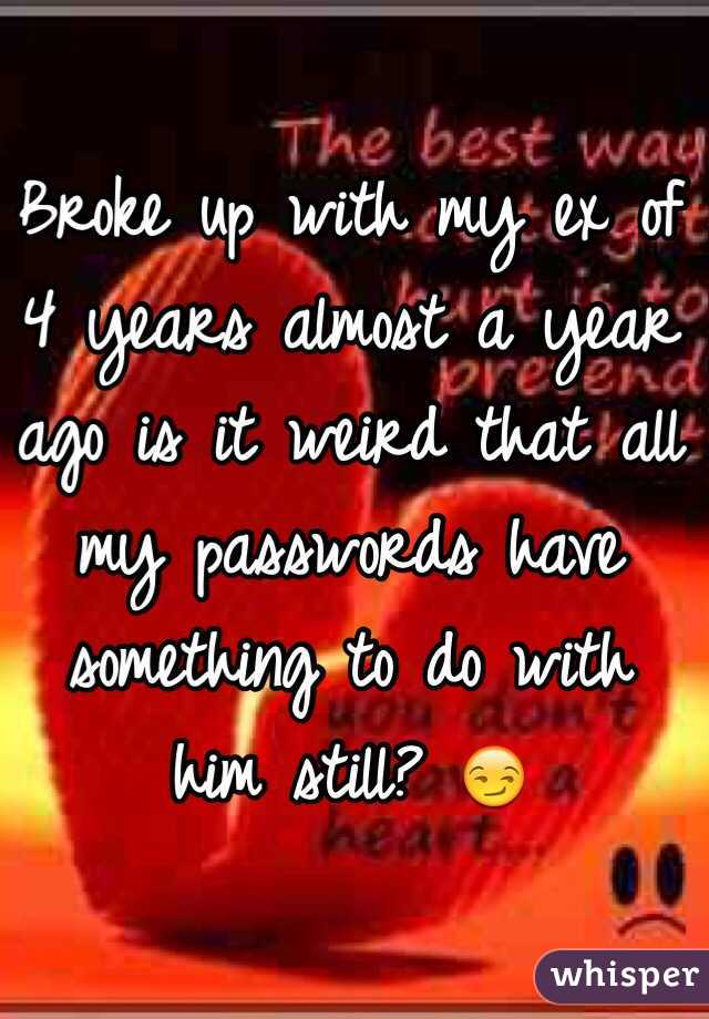 Broke up with my ex of 4 years almost a year ago is it weird that all my passwords have something to do with him still? 😏