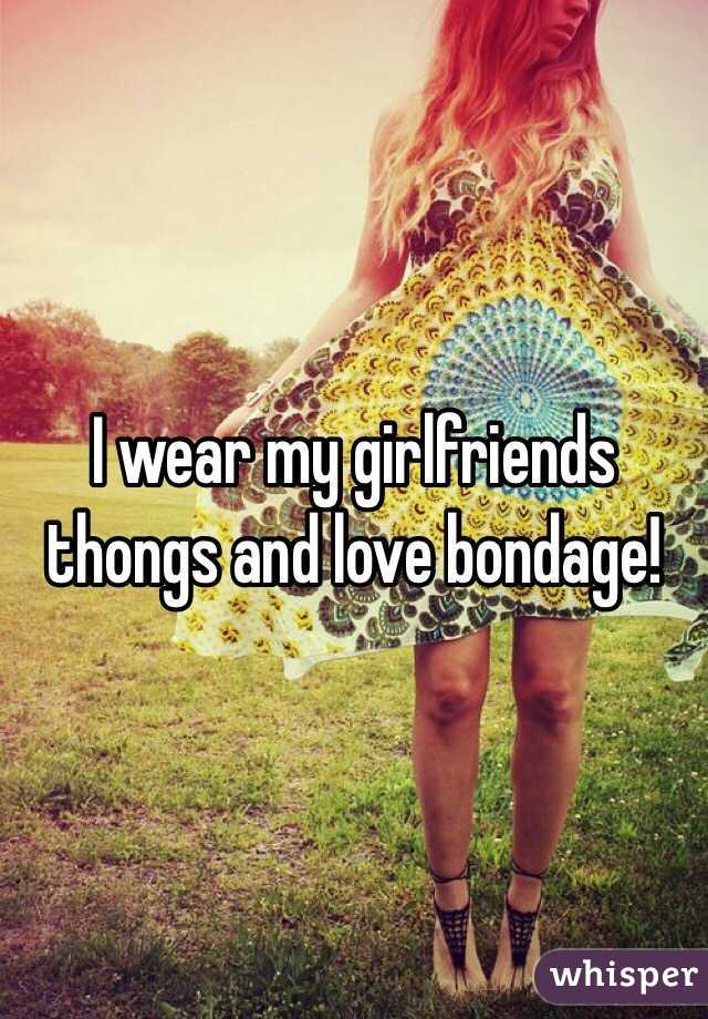 I wear my girlfriends thongs and love bondage! 