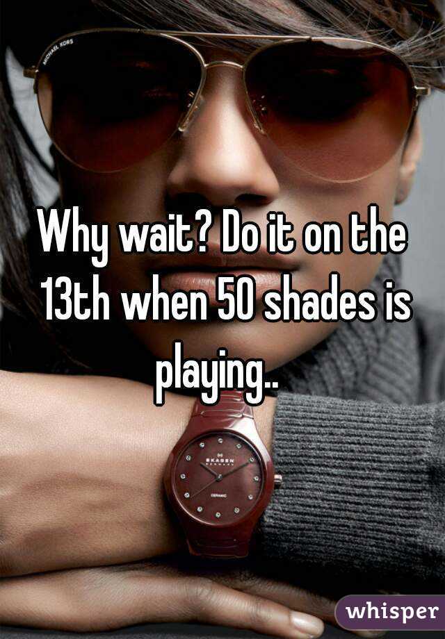 Why wait? Do it on the 13th when 50 shades is playing..  