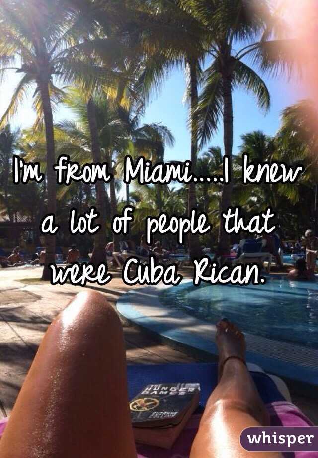 I'm from Miami.....I knew a lot of people that were Cuba Rican.