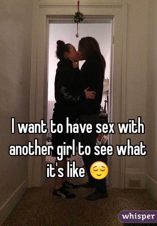I want to have sex with another girl to see what it's like 😌