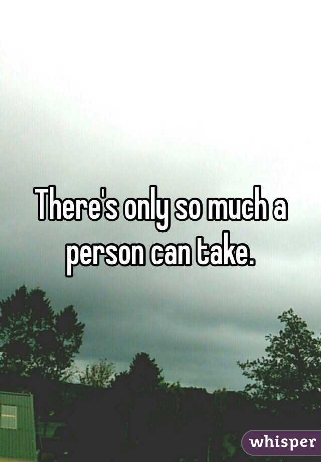 There's only so much a person can take.