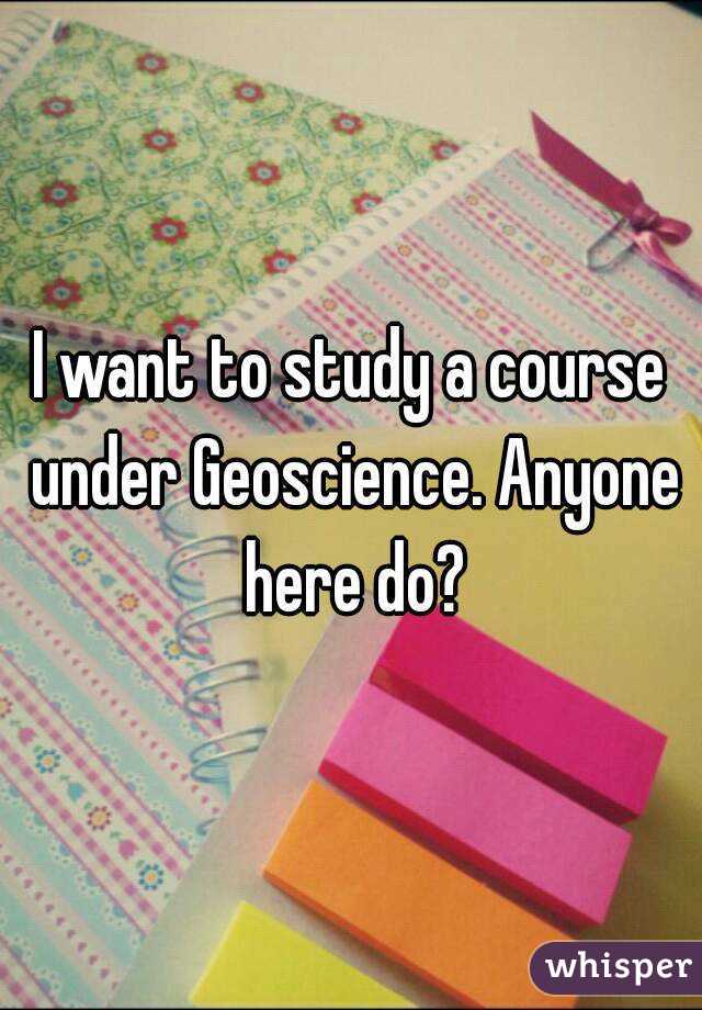 I want to study a course under Geoscience. Anyone here do?