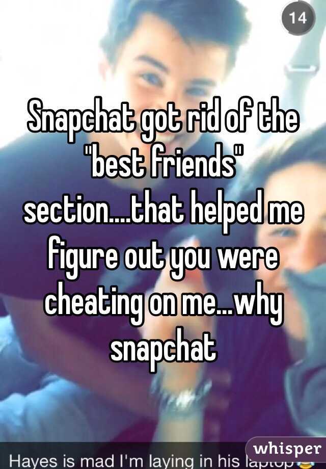 Snapchat got rid of the "best friends" section....that helped me figure out you were cheating on me...why snapchat