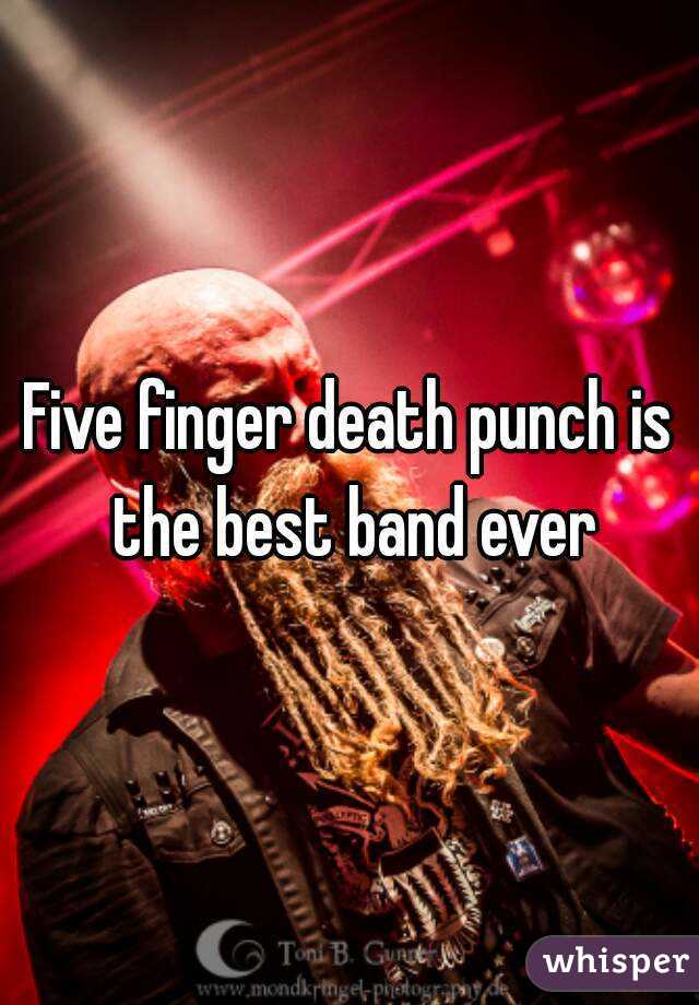 Five finger death punch is the best band ever