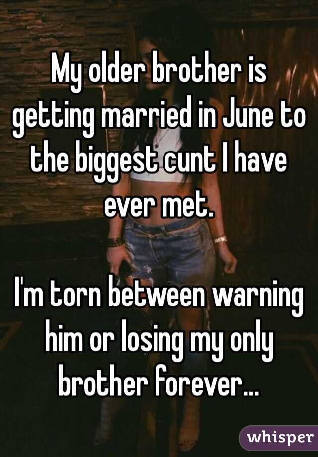 My older brother is getting married in June to the biggest cunt I have ever met. 

I'm torn between warning him or losing my only brother forever...