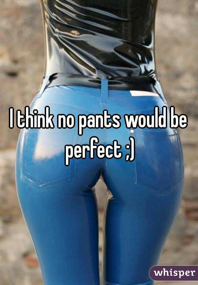 I think no pants would be perfect ;)