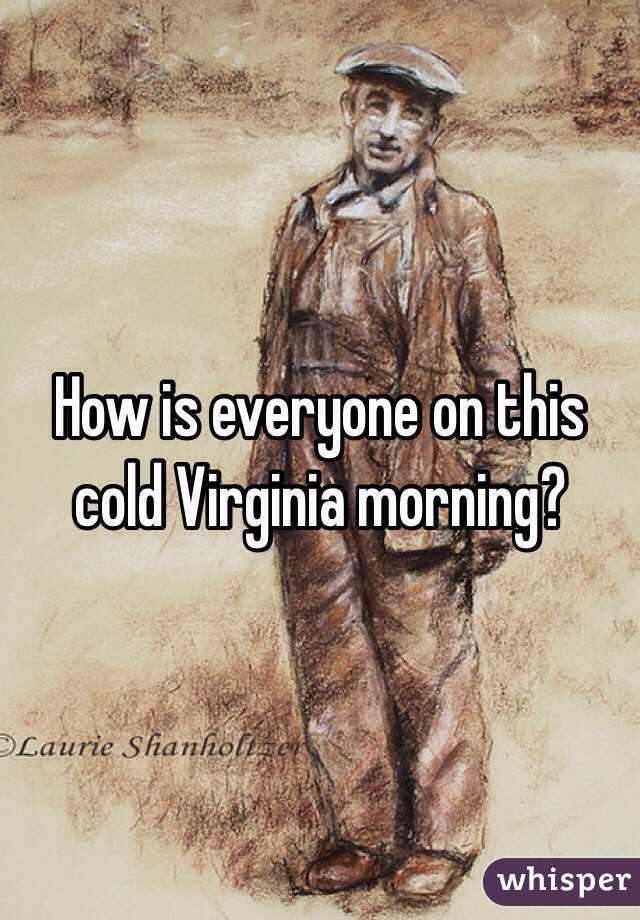 How is everyone on this cold Virginia morning?