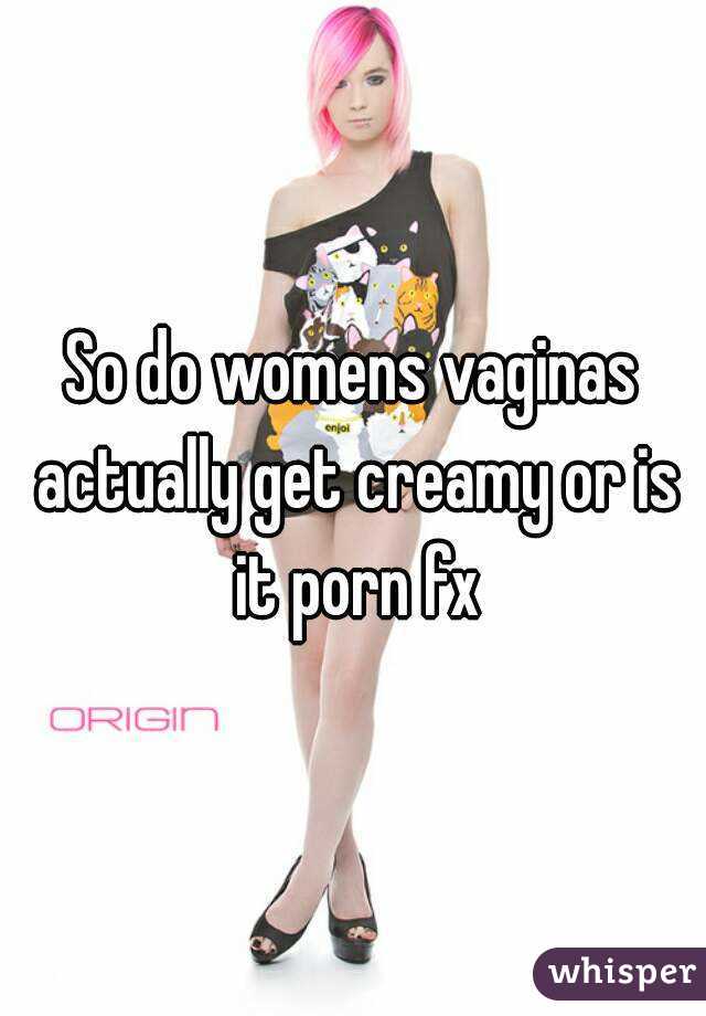 So do womens vaginas actually get creamy or is it porn fx