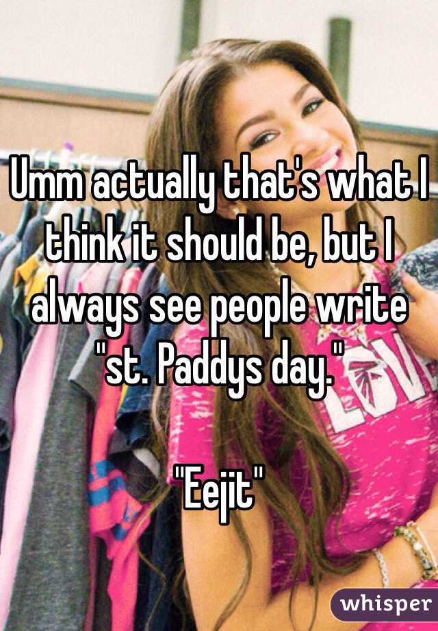 Umm actually that's what I think it should be, but I always see people write "st. Paddys day." 

"Eejit"