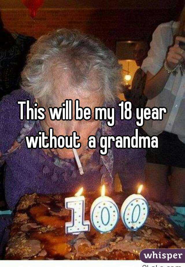 This will be my 18 year without  a grandma 