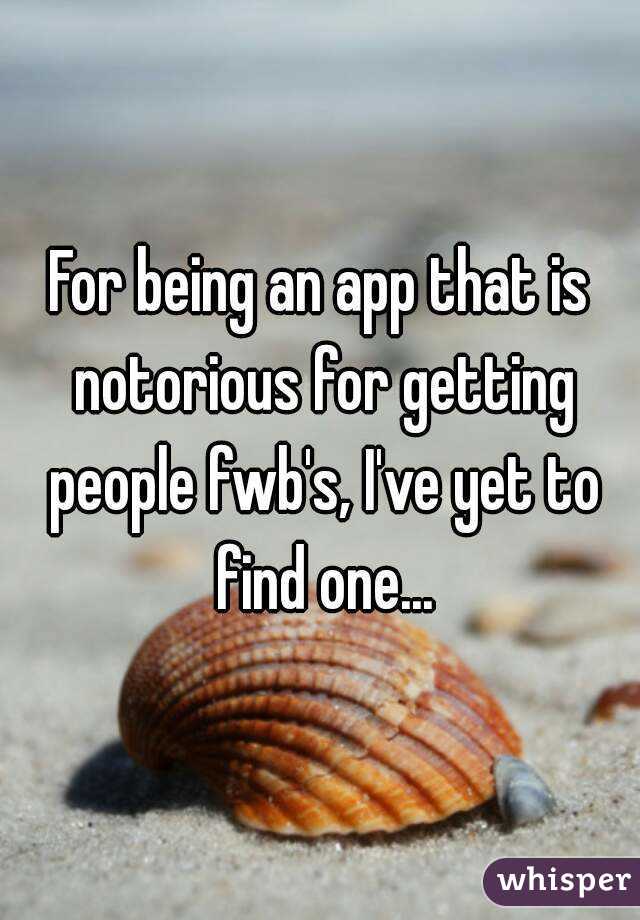 For being an app that is notorious for getting people fwb's, I've yet to find one...