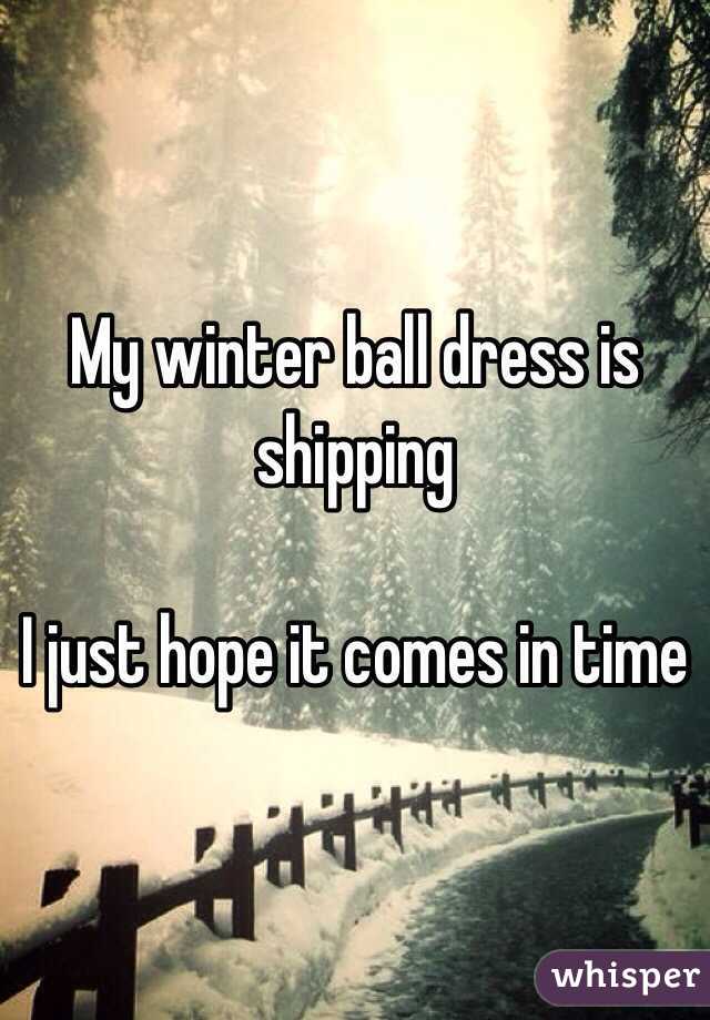 My winter ball dress is shipping 

I just hope it comes in time